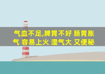 气血不足,脾胃不好 肠胃胀气 容易上火 湿气大 又便秘